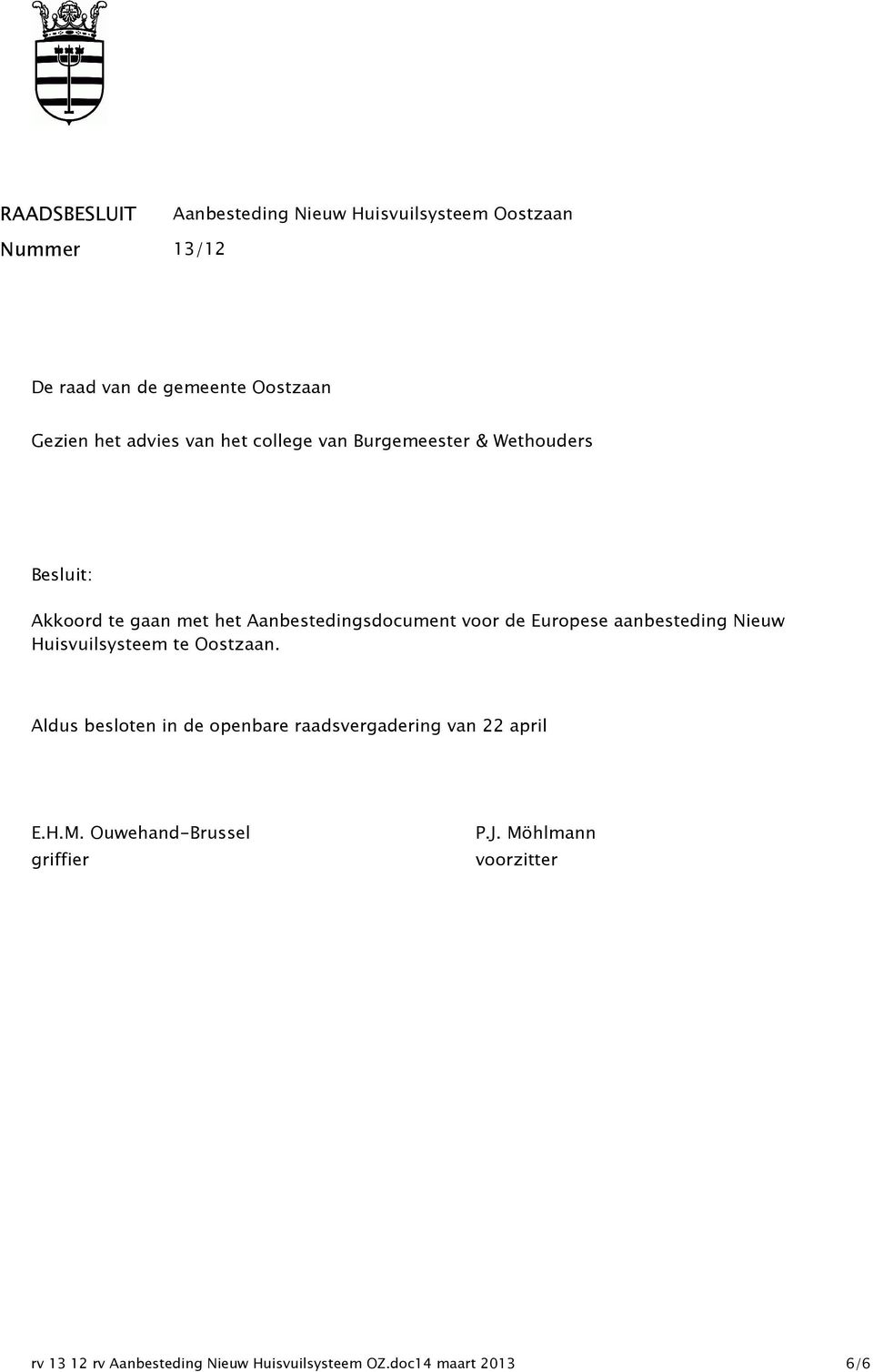 Europese aanbesteding Nieuw Huisvuilsysteem te Oostzaan. Aldus besloten in de openbare raadsvergadering van 22 april E.
