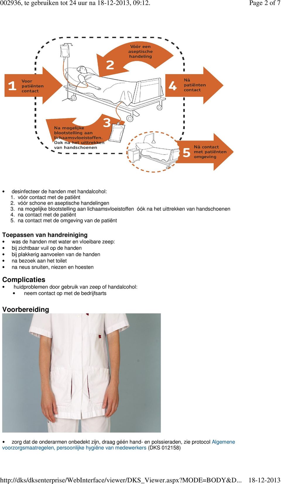 na contact met de omgeving van de patiënt Toepassen van handreiniging was de handen met water en vloeibare zeep: bij zichtbaar vuil op de handen bij plakkerig aanvoelen van de handen na bezoek aan