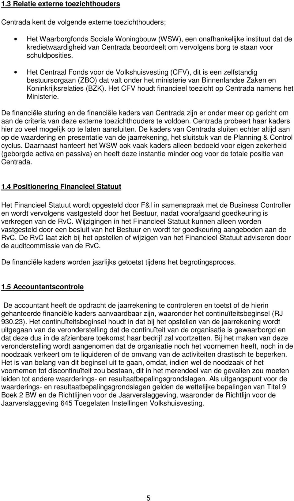 Het Centraal Fonds voor de Volkshuisvesting (CFV), dit is een zelfstandig bestuursorgaan (ZBO) dat valt onder het ministerie van Binnenlandse Zaken en Koninkrijksrelaties (BZK).