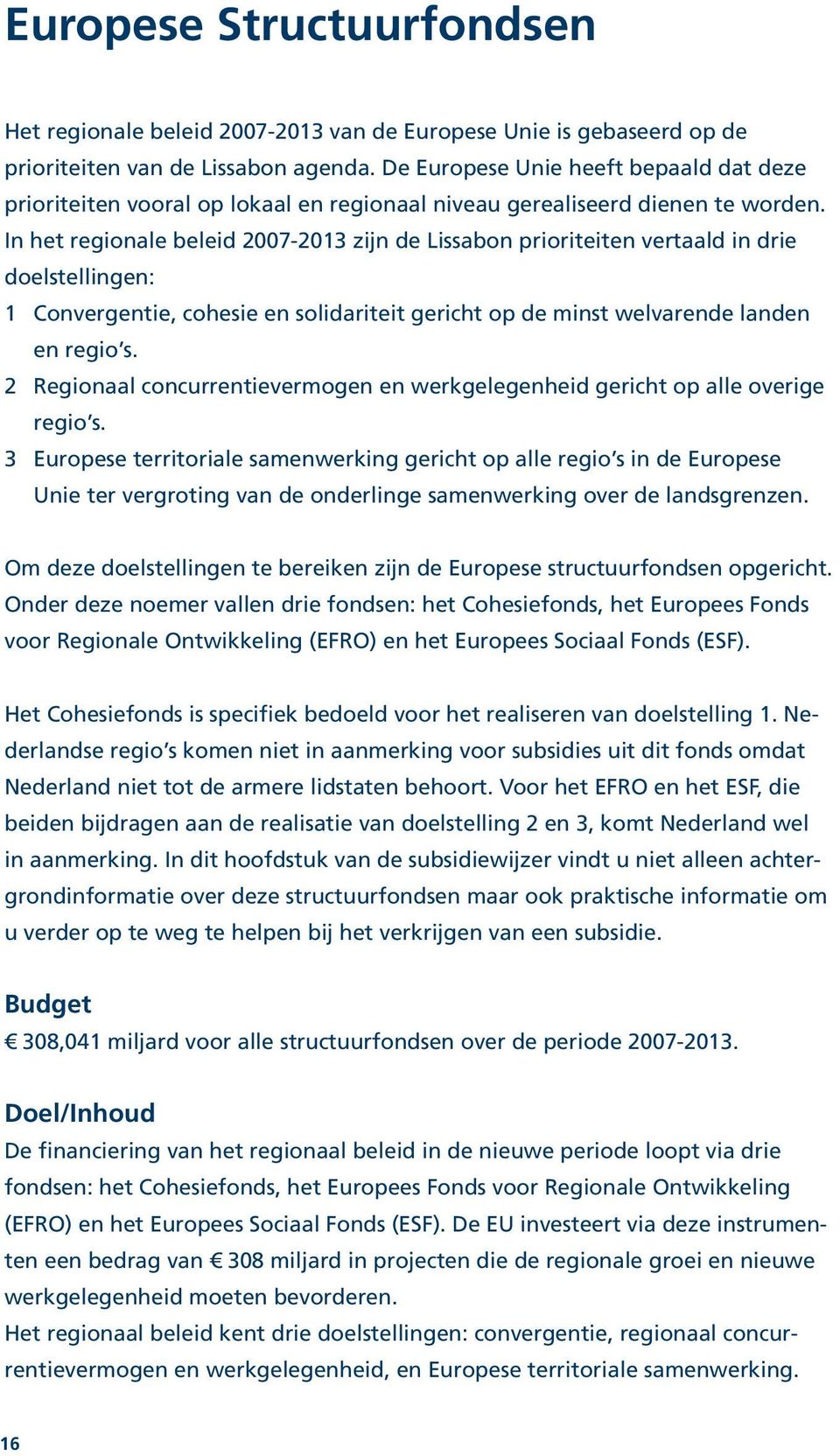 In het regionale beleid 2007-2013 zijn de Lissabon prioriteiten vertaald in drie doelstellingen: 1 Convergentie, cohesie en solidariteit gericht op de minst welvarende landen en regio s.