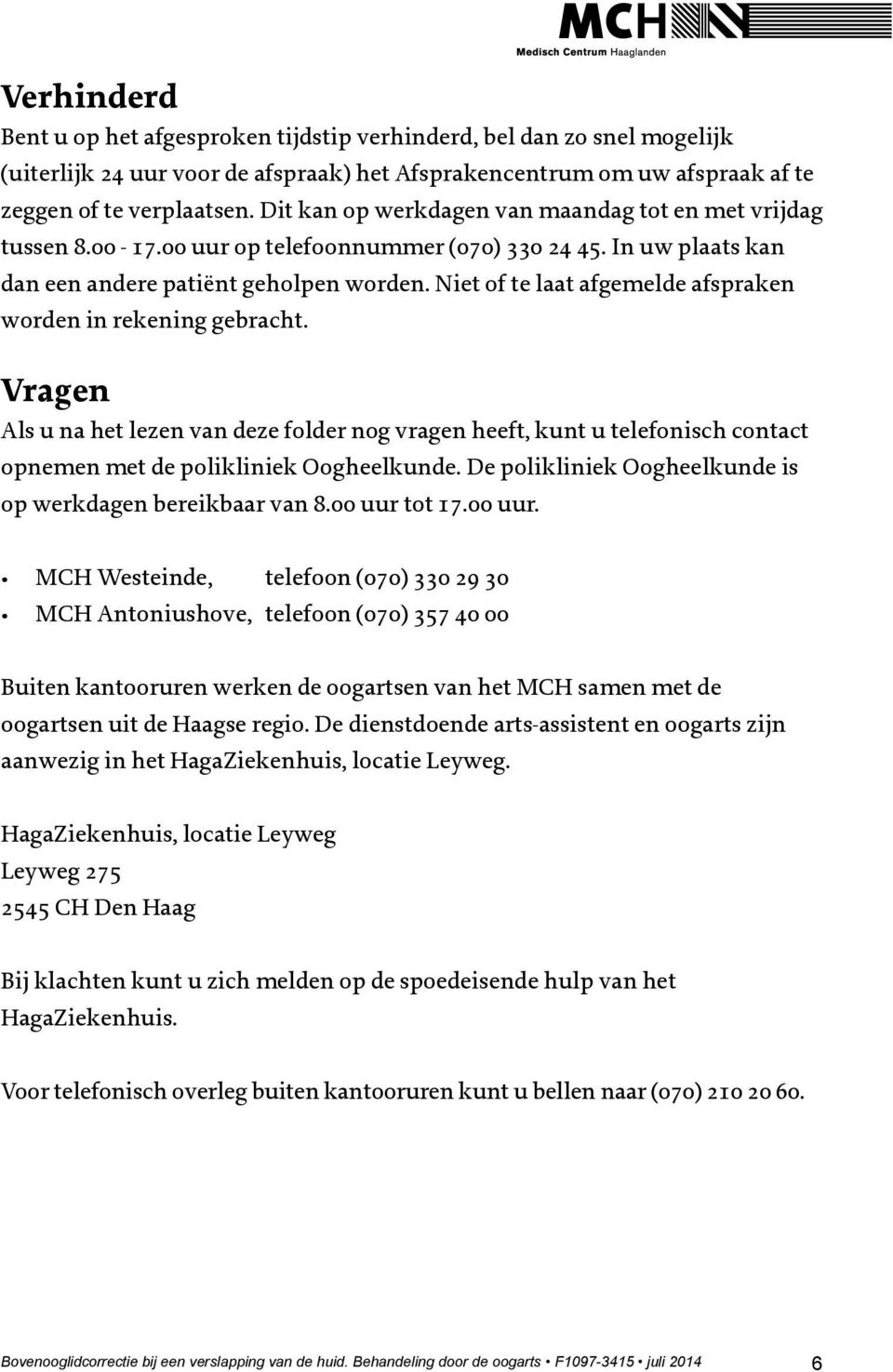 Niet of te laat afgemelde afspraken worden in rekening gebracht. Vragen Als u na het lezen van deze folder nog vragen heeft, kunt u telefonisch contact opnemen met de polikliniek Oogheelkunde.