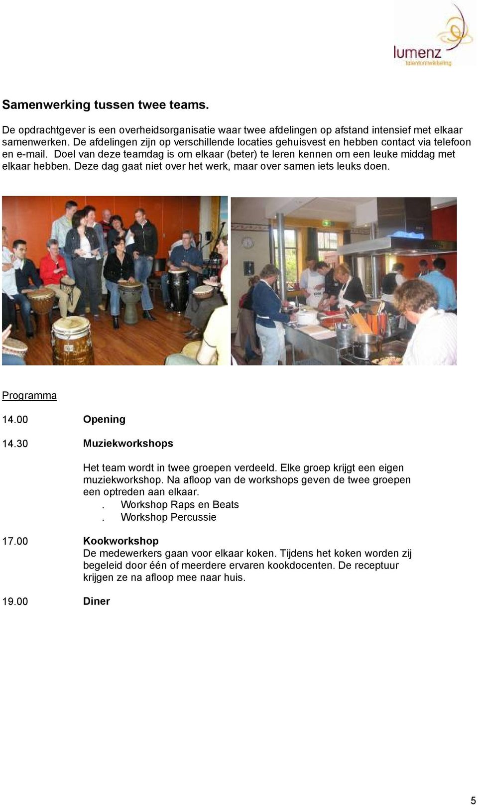 Deze dag gaat niet over het werk, maar over samen iets leuks doen. 14.00 Opening 14.30 Muziekworkshops Het team wordt in twee groepen verdeeld. Elke groep krijgt een eigen muziekworkshop.