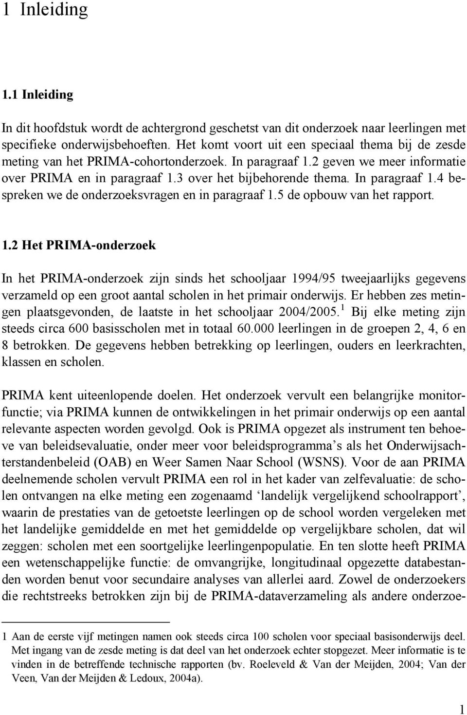 In paragraaf 1.4 bespreken we de onderzoeksvragen en in paragraaf 1.5 de opbouw van het rapport. 1.2 Het PRIMA-onderzoek In het PRIMA-onderzoek zijn sinds het schooljaar 1994/95 tweejaarlijks gegevens verzameld op een groot aantal scholen in het primair onderwijs.