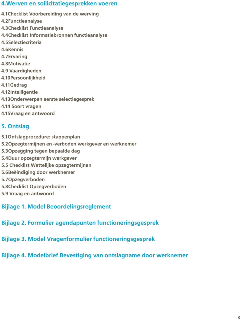 1Ontslagprocedure: stappenplan 5.2Opzegtermijnen en -verboden werkgever en werknemer 5.3Opzegging tegen bepaalde dag 5.4Duur opzegtermijn werkgever 5.5 Checklist Wettelijke opzegtermijnen 5.