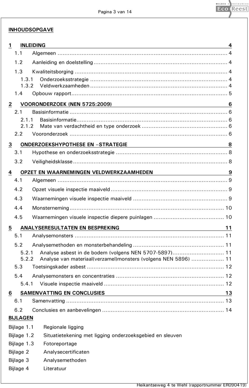 .. 6 3 ONDERZOEKSHYPOTHESE EN STRATEGIE 8 3.1 Hypothese en onderzoeksstrategie... 8 3.2 Veiligheidsklasse... 8 4 OPZET EN WAARNEMINGEN VELDWERKZAAMHEDEN 9 4.1 Algemeen... 9 4.2 Opzet visuele inspectie maaiveld.