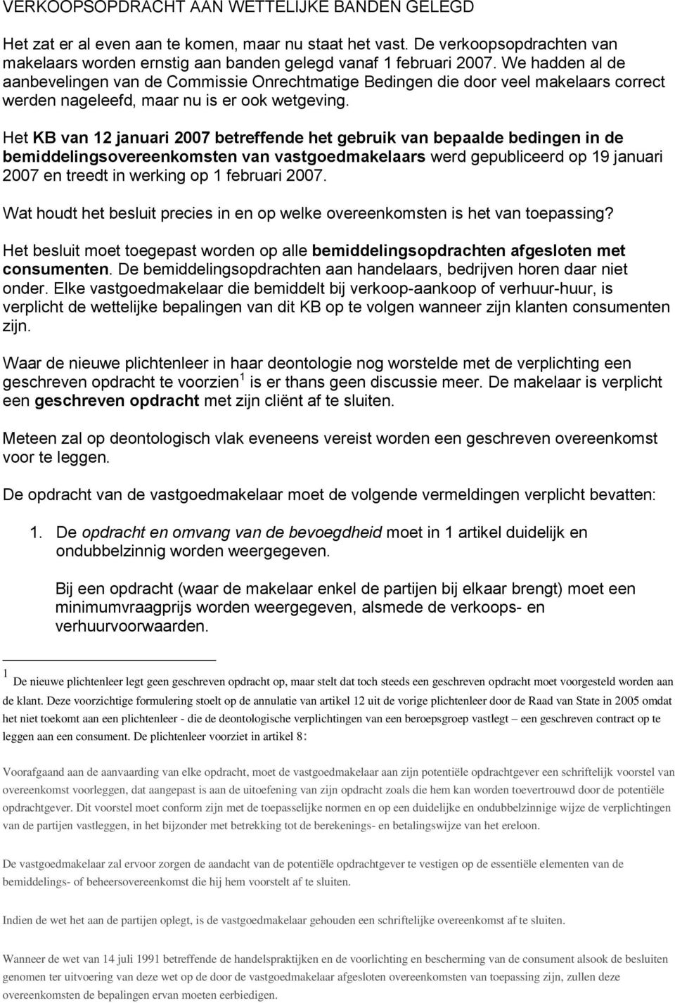 Het KB van 12 januari 2007 betreffende het gebruik van bepaalde bedingen in de bemiddelingsovereenkomsten van vastgoedmakelaars werd gepubliceerd op 19 januari 2007 en treedt in werking op 1 februari