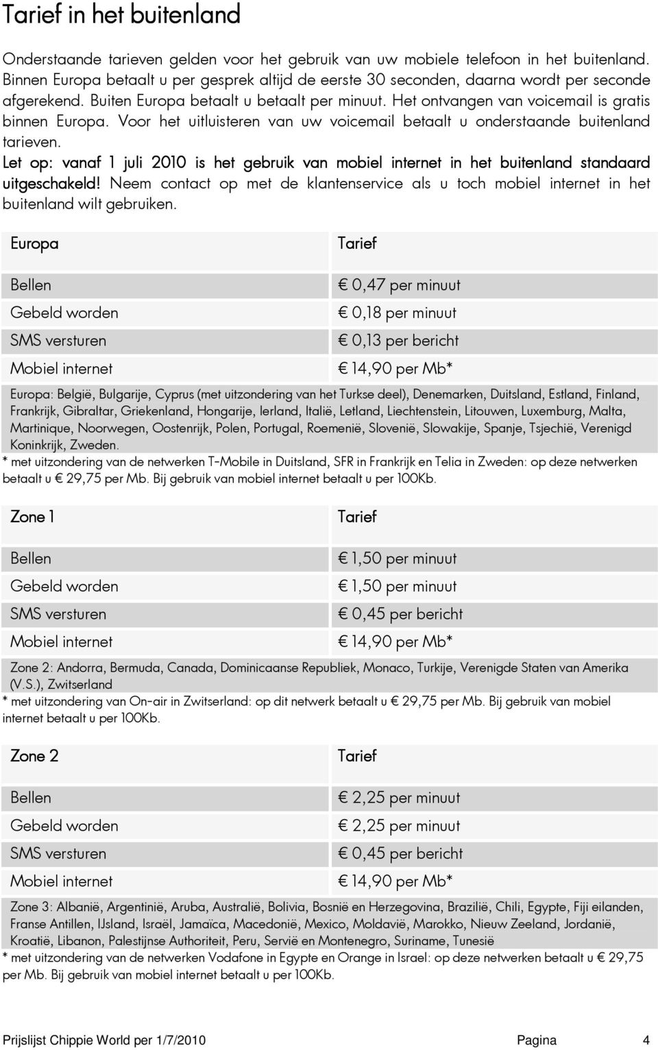 Voor het uitluisteren van uw voicemail betaalt u onderstaande buitenland tarieven. Let op: vanaf 1 juli 2010 is het gebruik van mobiel internet in het buitenland standaard uitgeschakeld!