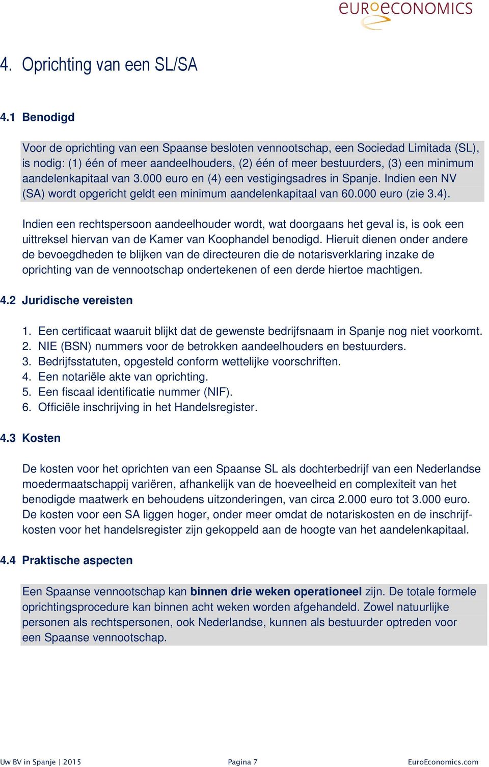 aandelenkapitaal van 3.000 euro en (4) een vestigingsadres in Spanje. Indien een NV (SA) wordt opgericht geldt een minimum aandelenkapitaal van 60.000 euro (zie 3.4). Indien een rechtspersoon aandeelhouder wordt, wat doorgaans het geval is, is ook een uittreksel hiervan van de Kamer van Koophandel benodigd.