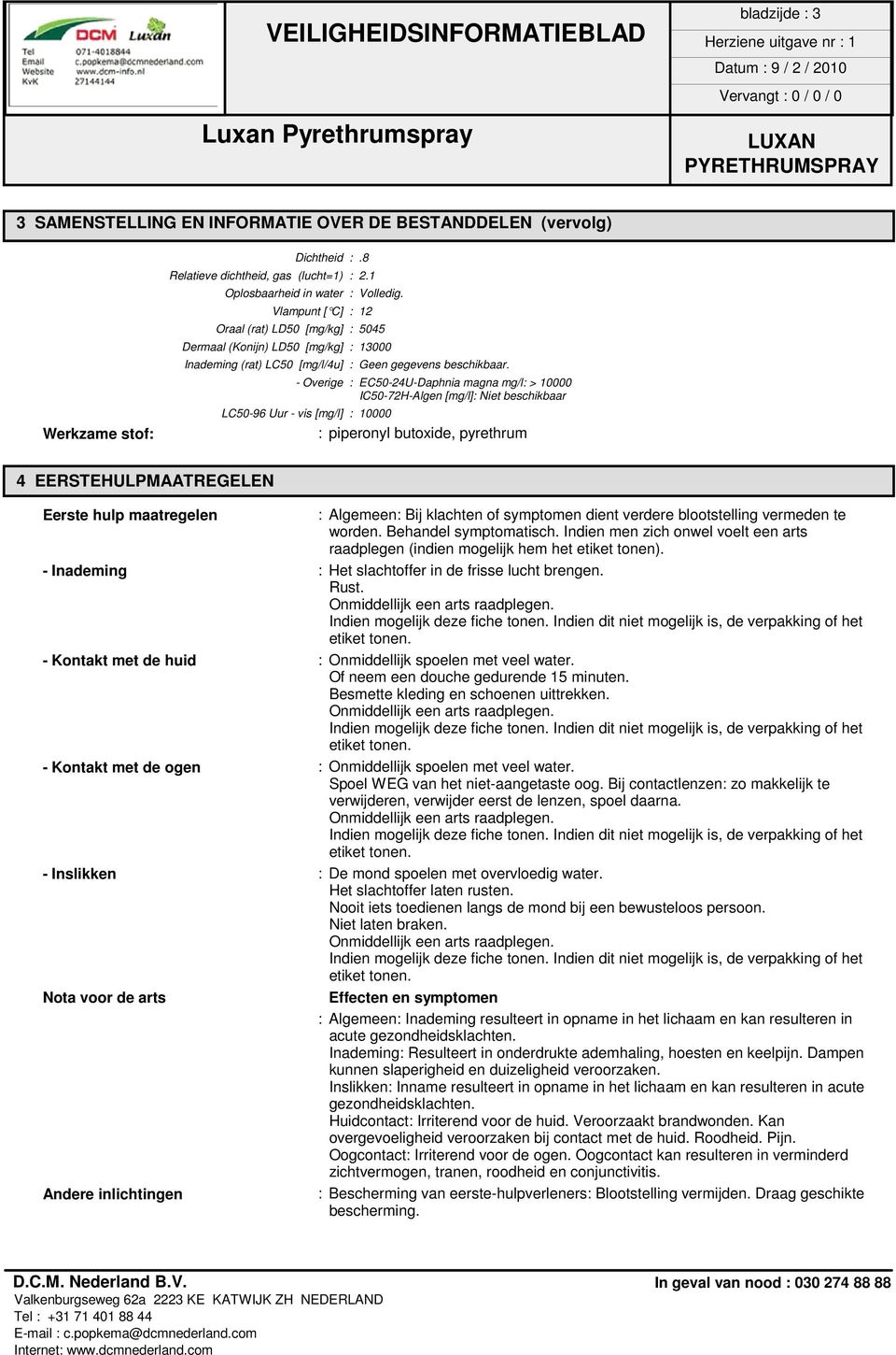 - Overige : EC50-24U-Daphnia magna mg/l: > 10000 IC50-72H-Algen [mg/l]: Niet beschikbaar LC50-96 Uur - vis [mg/l] : 10000 : piperonyl butoxide, pyrethrum 4 EERSTEHULPMAATREGELEN Eerste hulp