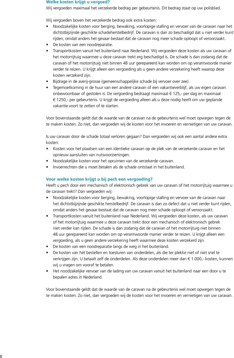 schadeherstelbedrijf. De caravan is dan zo beschadigd dat u niet verder kunt rijden, omdat anders het gevaar bestaat dat de caravan nog meer schade oploopt of veroorzaakt.