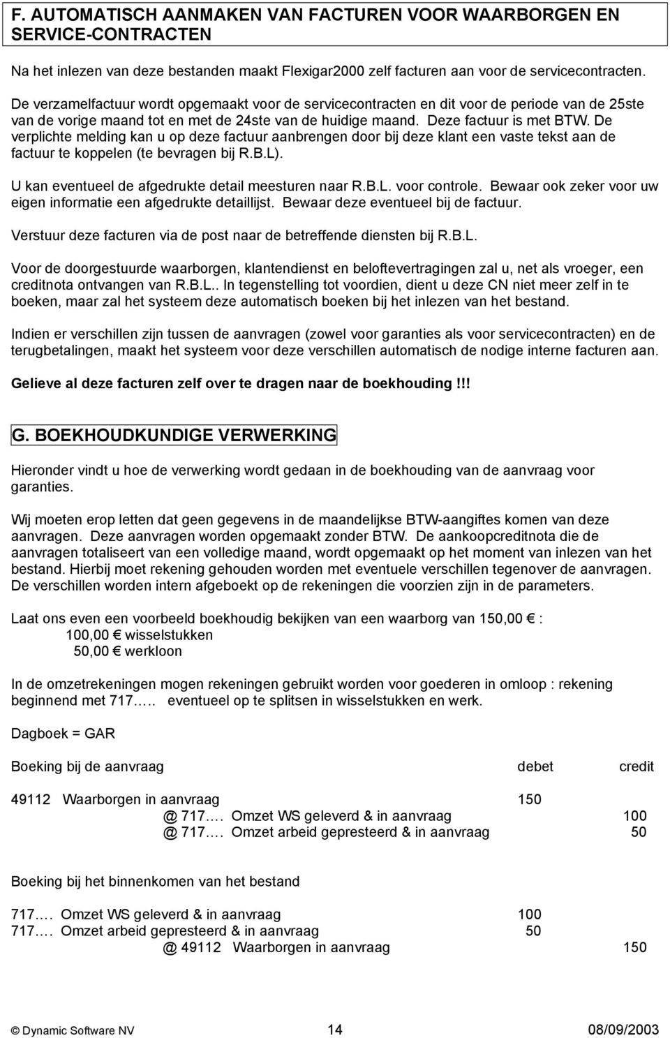 De verplichte melding kan u op deze factuur aanbrengen door bij deze klant een vaste tekst aan de factuur te koppelen (te bevragen bij R.B.L). U kan eventueel de afgedrukte detail meesturen naar R.B.L. voor controle.