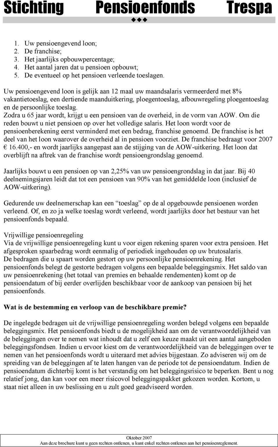 Zodra u 65 jaar wordt, krijgt u een pensioen van de overheid, in de vorm van AOW. Om die reden bouwt u niet pensioen op over het volledige salaris.