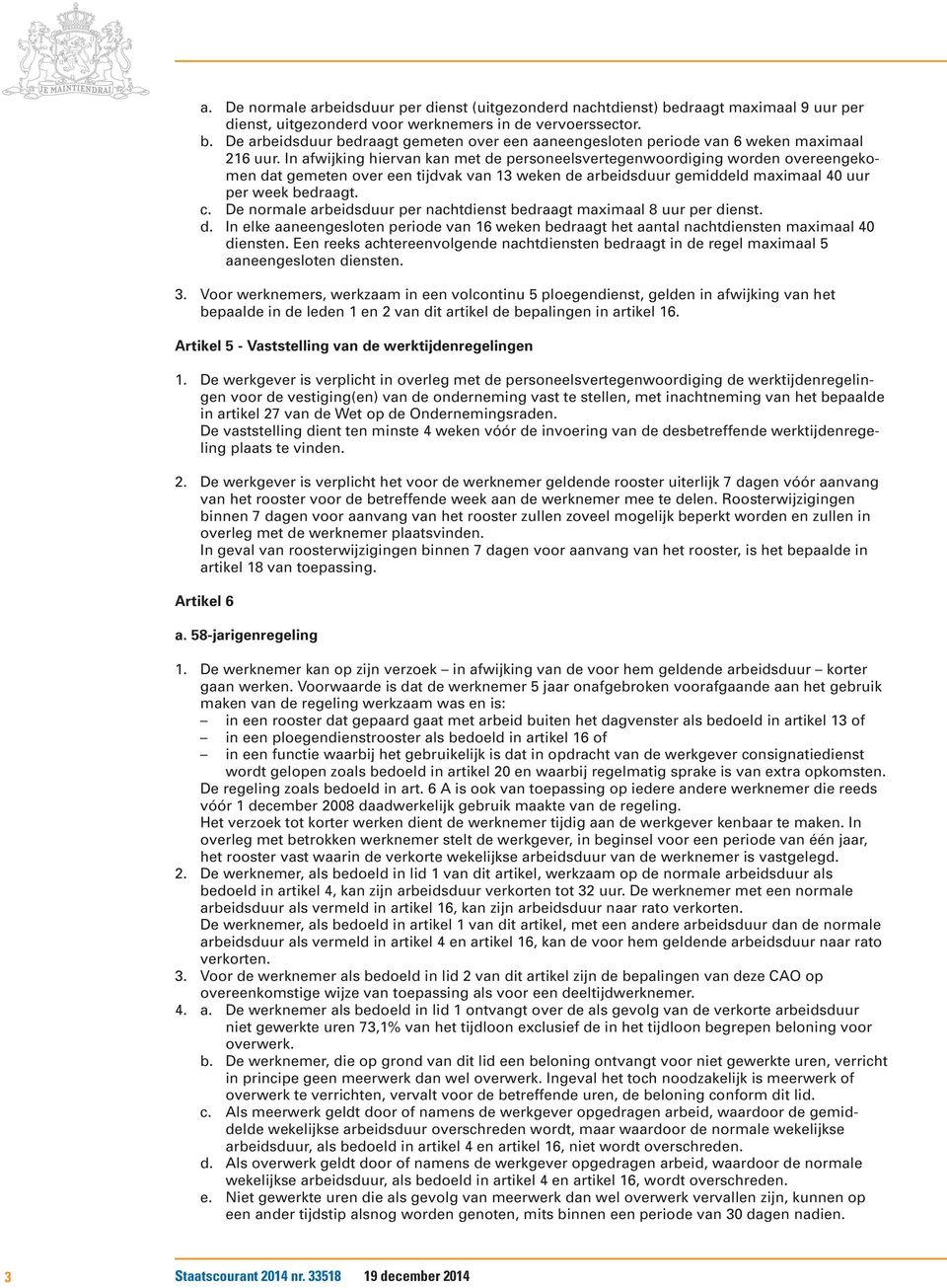 De normale arbeidsduur per nachtdienst bedraagt maximaal 8 uur per dienst. d. In elke aaneengesloten periode van 16 weken bedraagt het aantal nachtdiensten maximaal 40 diensten.