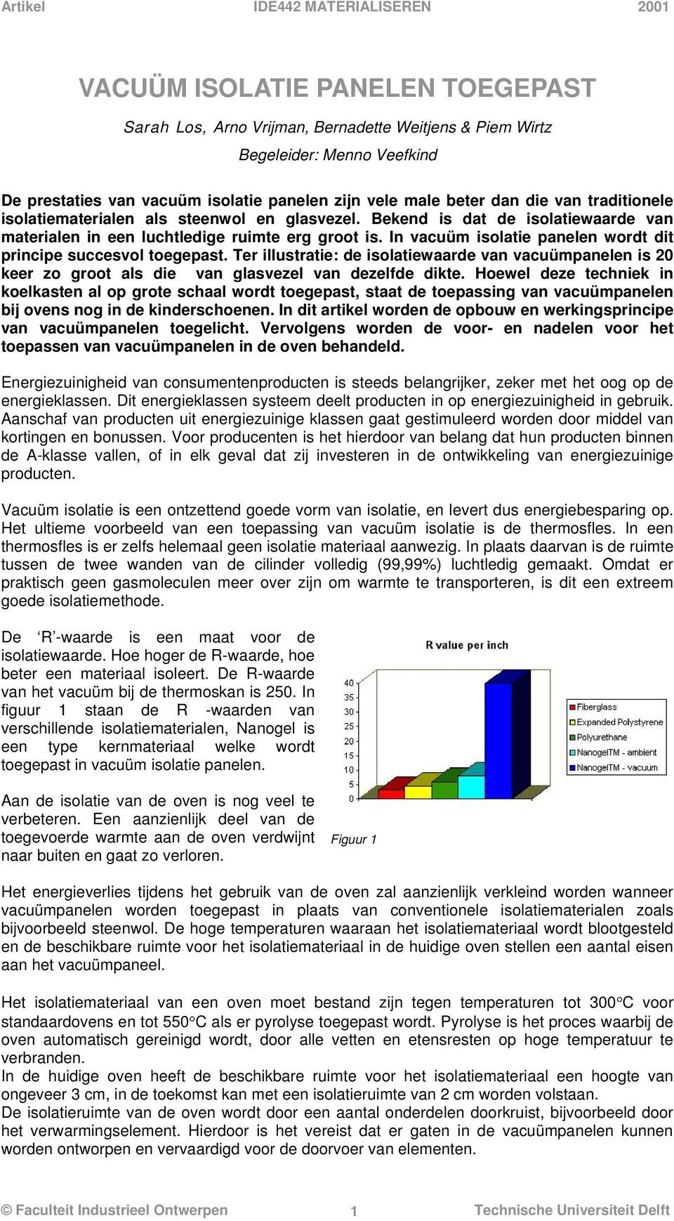 In vacuüm isolatie panelen wordt dit principe succesvol toegepast. Ter illustratie: de isolatiewaarde van vacuümpanelen is 20 keer zo groot als die van glasvezel van dezelfde dikte.