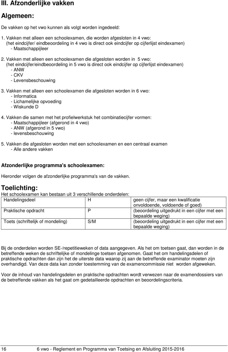 Vakken met alleen een schoolexamen die afgesloten worden in 5 vwo: (het eindcijfer/eindbeoordeling in 5 vwo is direct ook eindcijfer op cijferlijst eindexamen) - ANW - CKV - Levensbeschouwing 3.