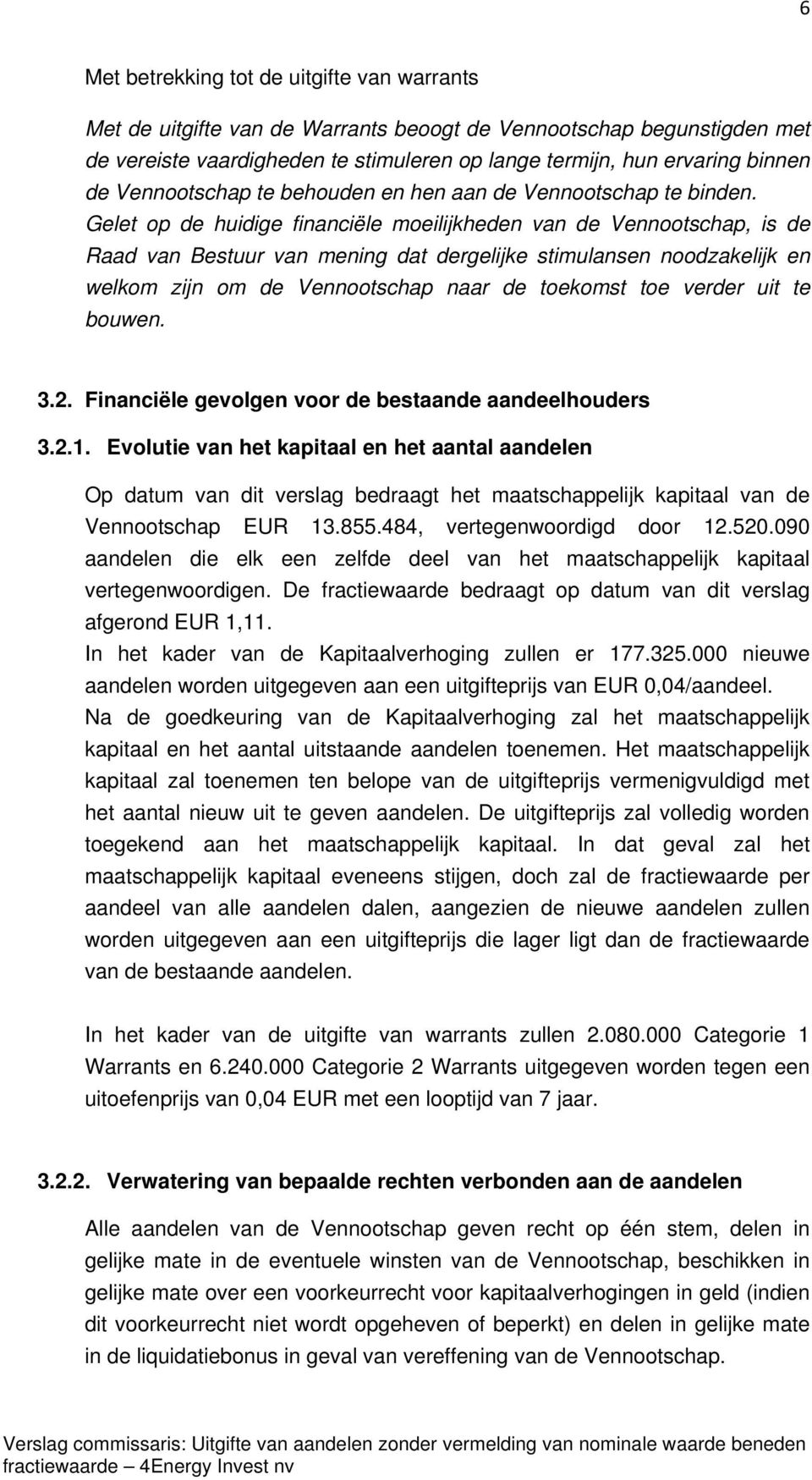 Gelet op de huidige financiële moeilijkheden van de Vennootschap, is de Raad van Bestuur van mening dat dergelijke stimulansen noodzakelijk en welkom zijn om de Vennootschap naar de toekomst toe