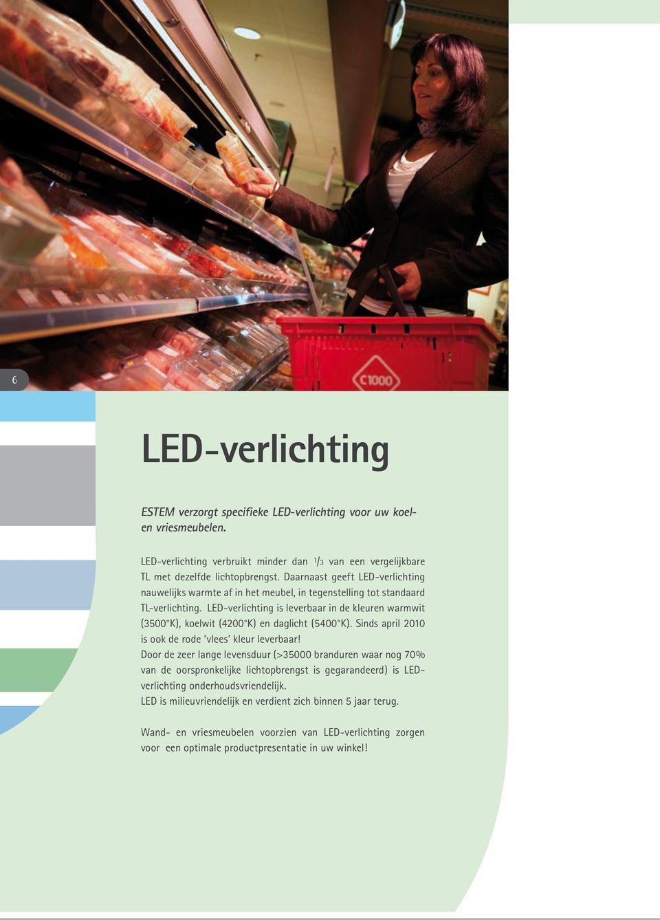 LED-verlichting is leverbaar in de kleuren warmwit (3500 K), koelwit (4200 K) en daglicht (5400 K). Sinds april 2010 is ook de rode vlees kleur leverbaar!