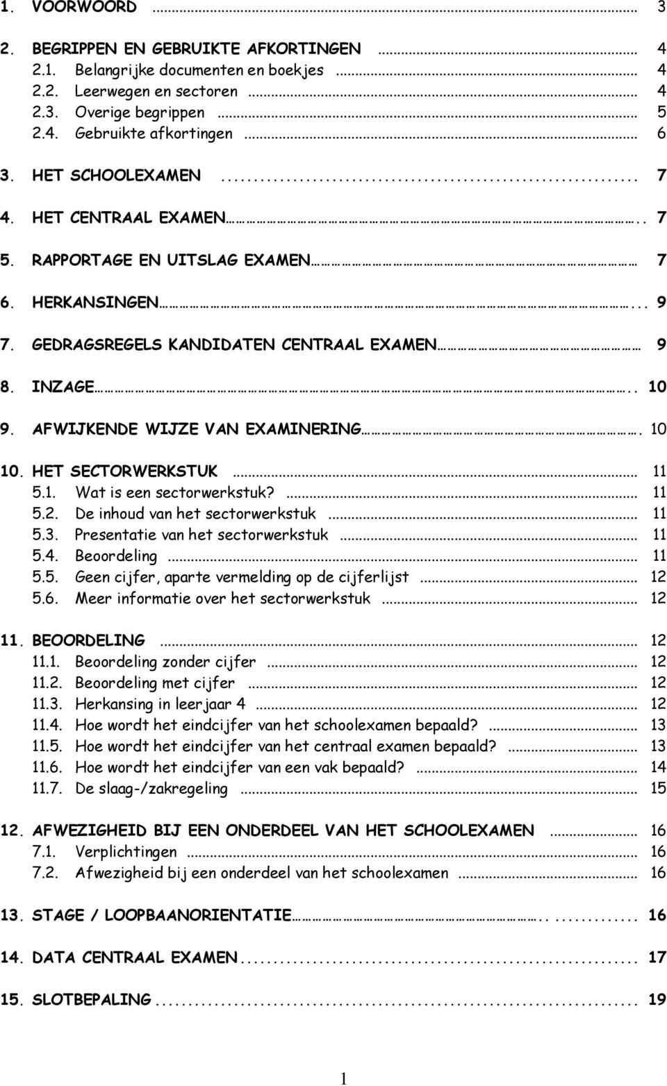 0 0. HET SECTORWERKSTUK... 5.. Wat is een sectorwerkstuk?... 5.. De inhoud van het sectorwerkstuk... 5.3. Presentatie van het sectorwerkstuk... 5.4. Beoordeling... 5.5. Geen cijfer, aparte vermelding op de cijferlijst.