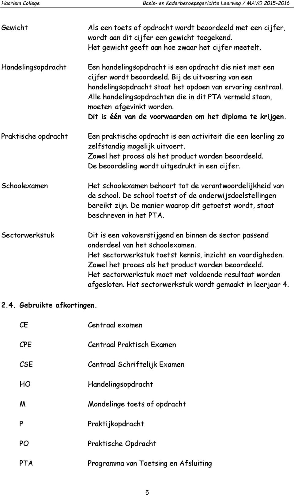 Bij de uitvoering van een handelingsopdracht staat het opdoen van ervaring centraal. Alle handelingsopdrachten die in dit PTA vermeld staan, moeten afgevinkt worden.