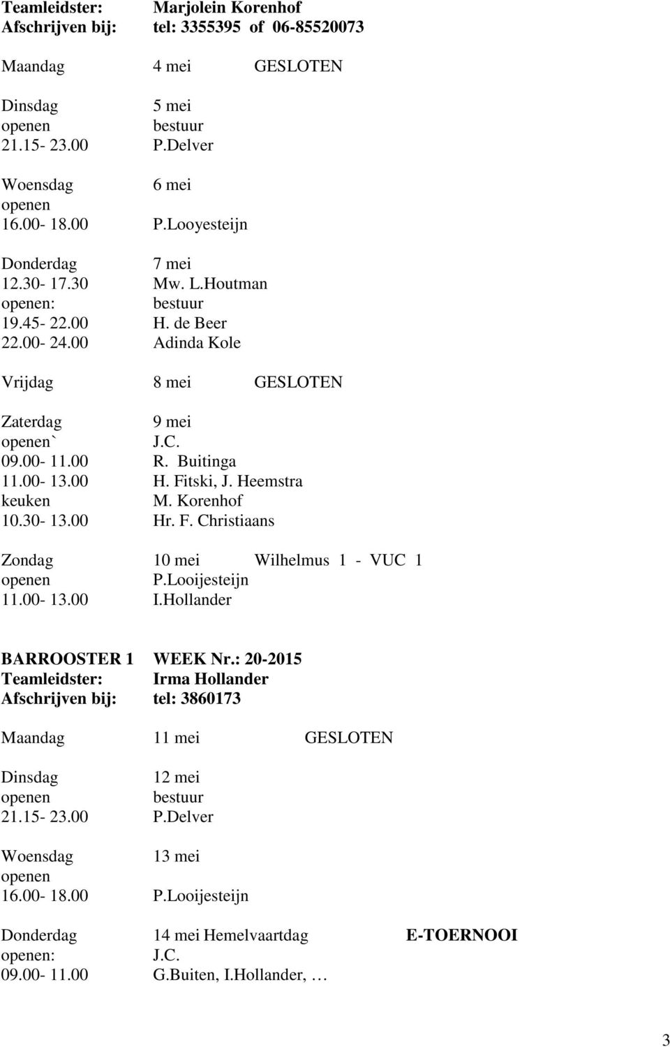 F. Christiaans Zondag 10 mei Wilhelmus 1 - VUC 1 P.Looijesteijn 11.00-13.00 I.Hollander BARROOSTER 1 WEEK Nr.