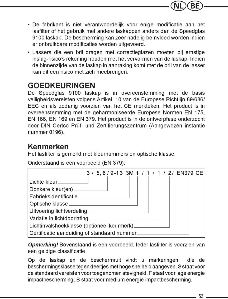 Lassers die een bril dragen met correctieglazen moeten bij ernstige inslag-risico s rekening houden met het vervormen van de laskap.