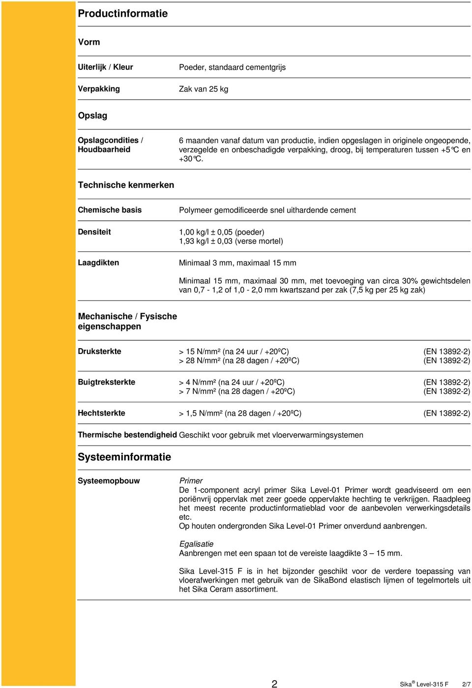 Technische kenmerken Chemische basis Densiteit Laagdikten Polymeer gemodificeerde snel uithardende cement 1,00 kg/l ± 0,05 (poeder) 1,93 kg/l ± 0,03 (verse mortel) Minimaal 3 mm, maximaal 15 mm