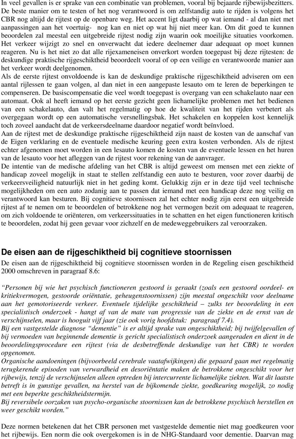 Het accent ligt daarbij op wat iemand - al dan niet met aanpassingen aan het voertuig- nog kan en niet op wat hij niet meer kan.