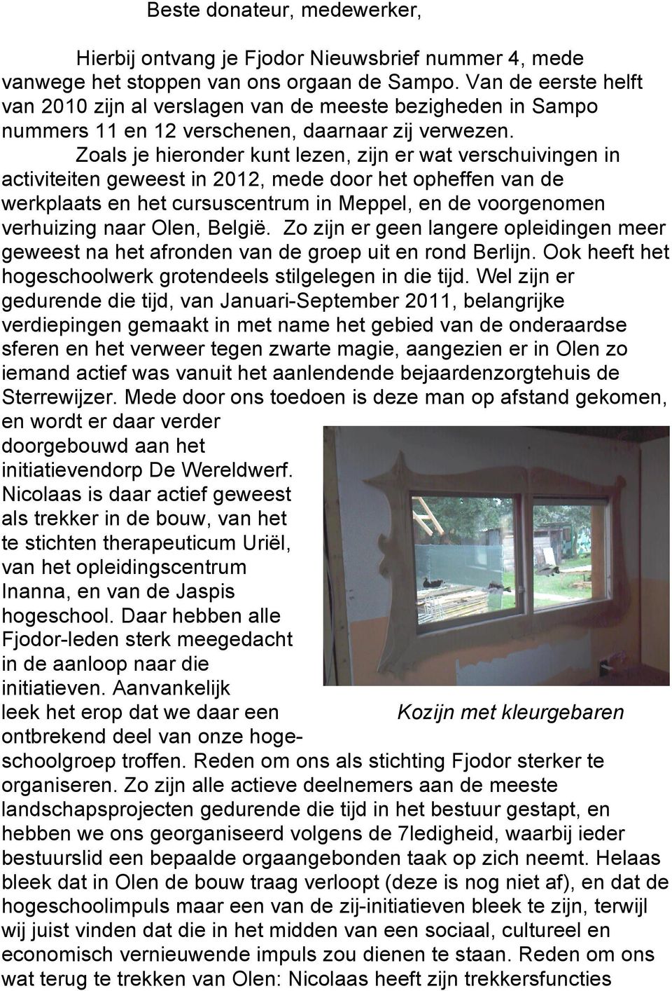 Zoals je hieronder kunt lezen, zijn er wat verschuivingen in activiteiten geweest in 2012, mede door het opheffen van de werkplaats en het cursuscentrum in Meppel, en de voorgenomen verhuizing naar