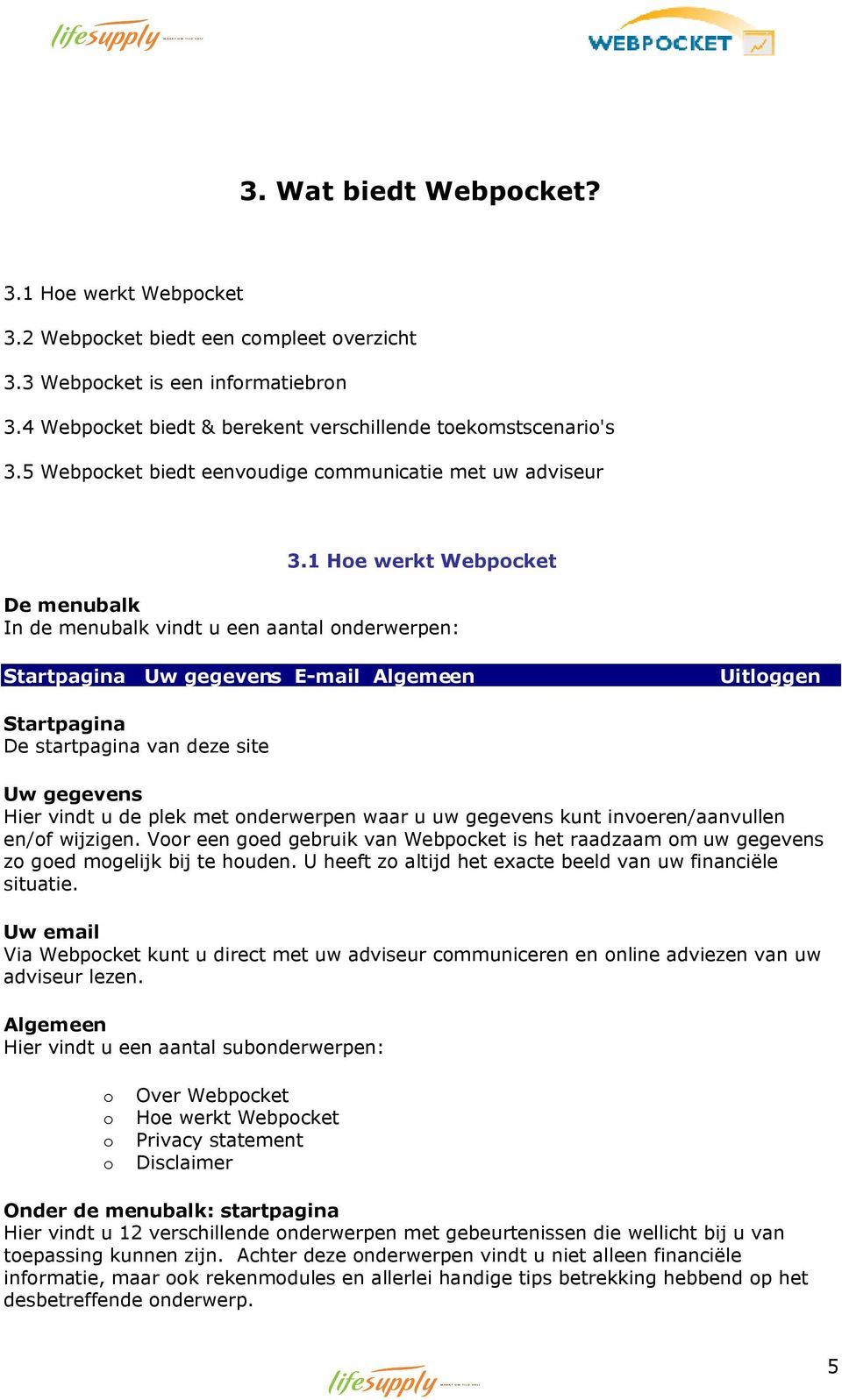 1 Hoe werkt Webpocket De menubalk In de menubalk vindt u een aantal onderwerpen: Startpagina Uw gegevens E-mail Algemeen Uitloggen Startpagina De startpagina van deze site Uw gegevens Hier vindt u de