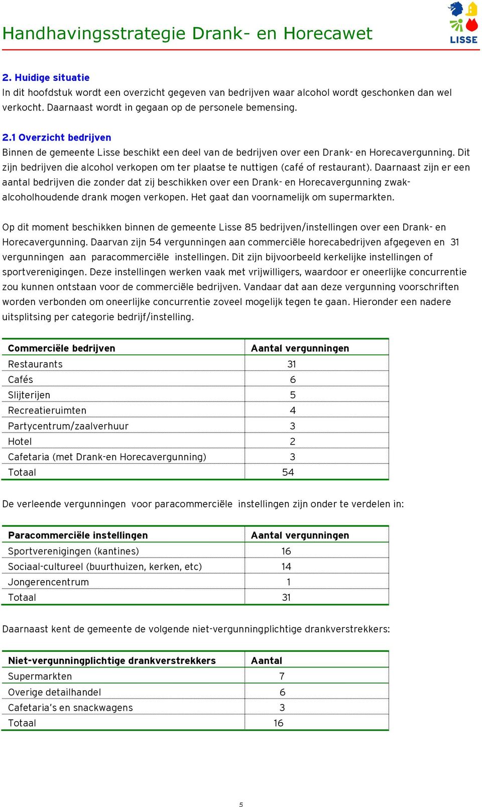 Daarnaast zijn er een aantal bedrijven die zonder dat zij beschikken over een Drank- en Horeca zwakalcoholhoudende drank mogen verkopen. Het gaat dan voornamelijk om supermarkten.