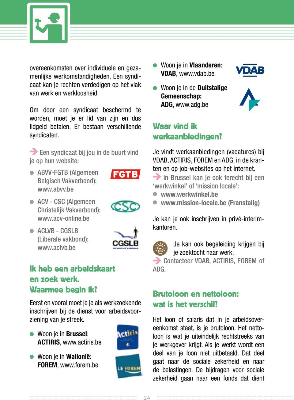 Een syndicaat bij jou in de buurt vind je op hun website: ABVV-FGTB (Algemeen Belgisch Vakverbond): www.abvv.be ACV - CSC (Algemeen Christelijk Vakverbond): www.acv-online.