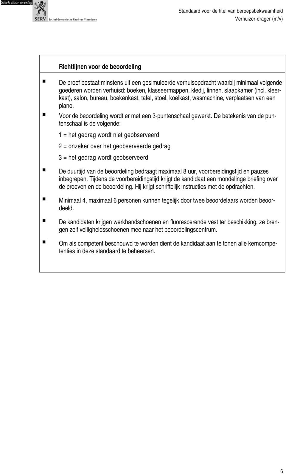 De betekenis van de puntenschaal is de volgende: 1 = het gedrag wordt niet geobserveerd 2 = onzeker over het geobserveerde gedrag 3 = het gedrag wordt geobserveerd De duurtijd van de beoordeling