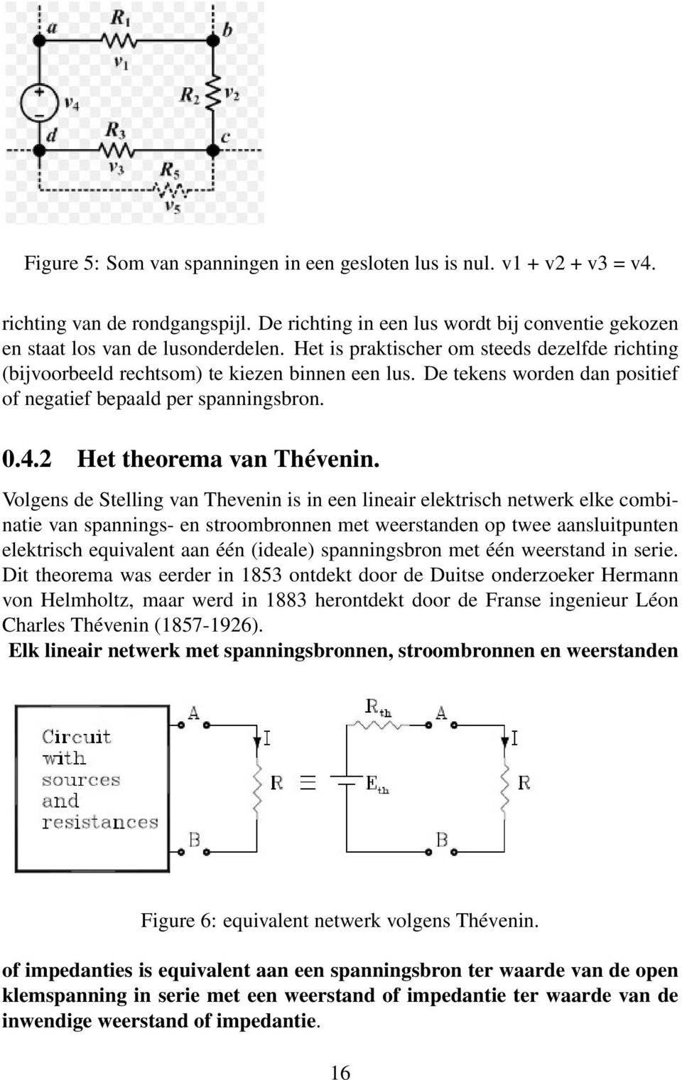 Volgens de Stelling van Thevenin is in een lineair elektrisch netwerk elke combinatie van spannings- en stroombronnen met weerstanden op twee aansluitpunten elektrisch equivalent aan één (ideale)