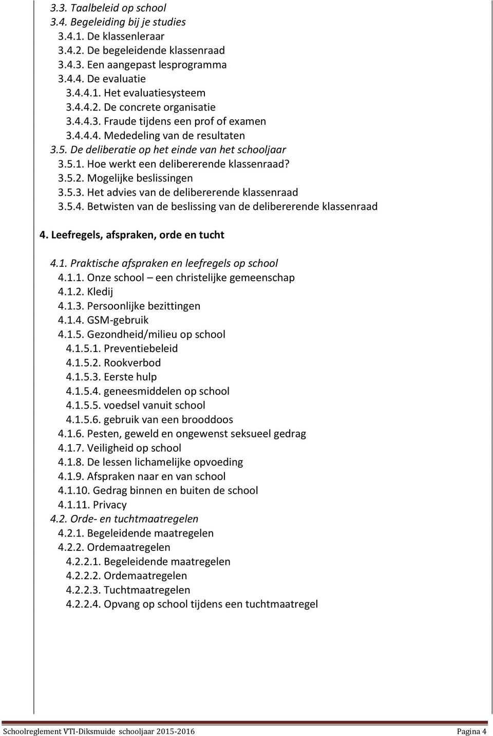 Hoe werkt een delibererende klassenraad? 3.5.2. Mogelijke beslissingen 3.5.3. Het advies van de delibererende klassenraad 3.5.4. Betwisten van de beslissing van de delibererende klassenraad 4.