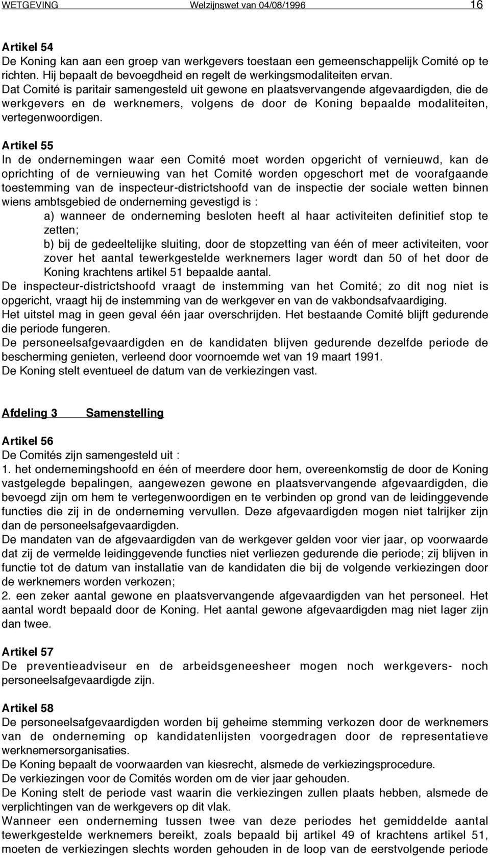 Dat Comité is paritair samengesteld uit gewone en plaatsvervangende afgevaardigden, die de werkgevers en de werknemers, volgens de door de Koning bepaalde modaliteiten, vertegenwoordigen.