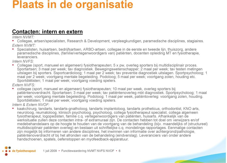 docenten opleiding MT en fysiotherapie, leveranciers. Intern NVFS: Collegae (sport, manueel en algemeen) fysiotherapeuten; 5 x pw, overleg sporters bij multidisciplinair proces.