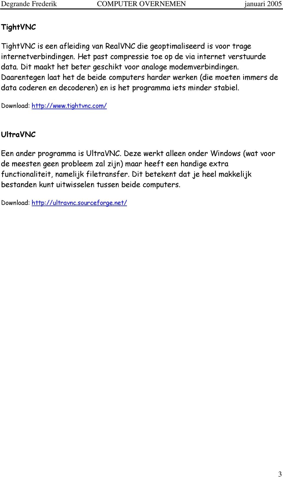 Daarentegen laat het de beide computers harder werken (die moeten immers de data coderen en decoderen) en is het programma iets minder stabiel. Download: http://www.tightvnc.