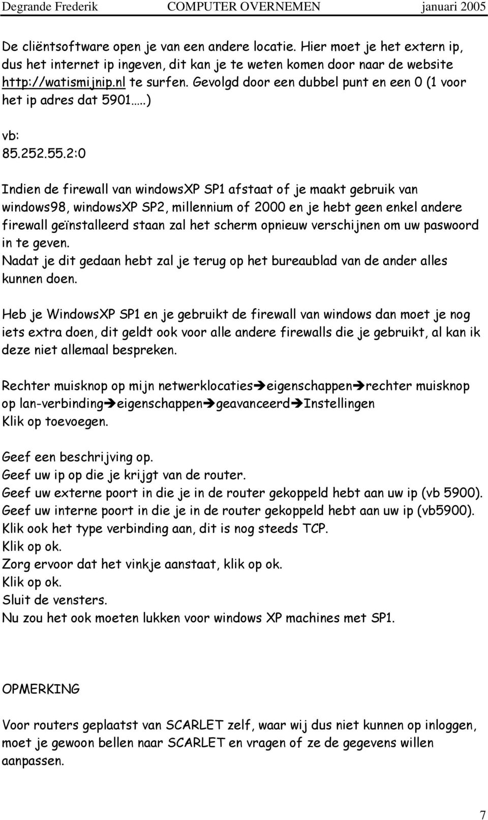 2:0 Indien de firewall van windowsxp SP1 afstaat of je maakt gebruik van windows98, windowsxp SP2, millennium of 2000 en je hebt geen enkel andere firewall geïnstalleerd staan zal het scherm opnieuw