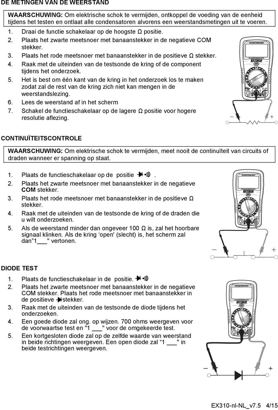 Plaats het rode meetsnoer met banaanstekker in de positieve Ω stekker. 4. Raak met de uiteinden van de testsonde de kring of de component tijdens het onderzoek. 5.