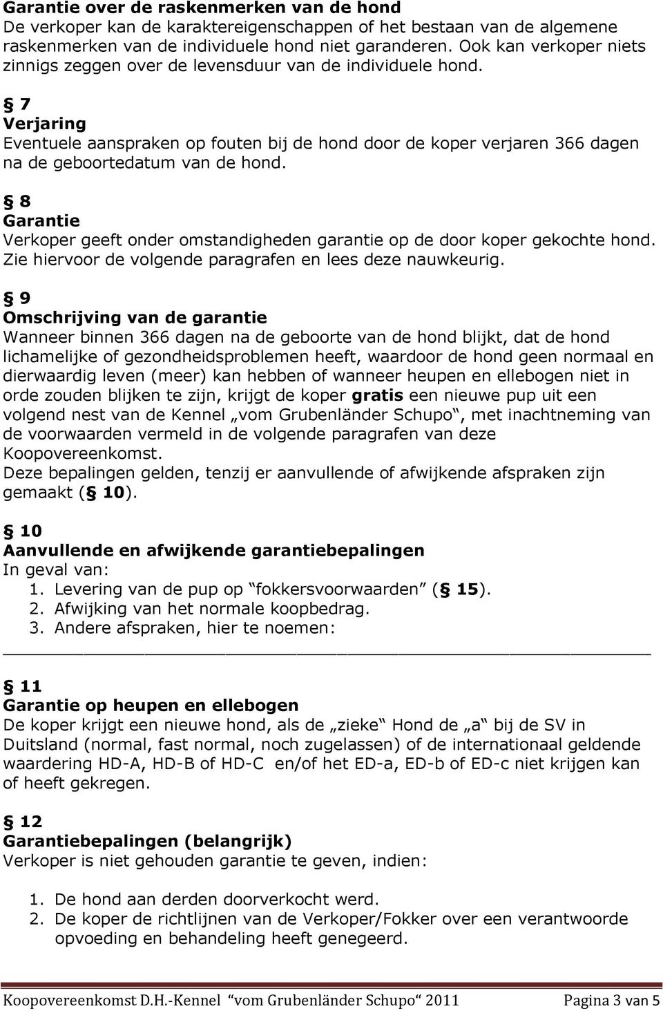 7 Verjaring Eventuele aanspraken op fouten bij de hond door de koper verjaren 366 dagen na de geboortedatum van de hond.