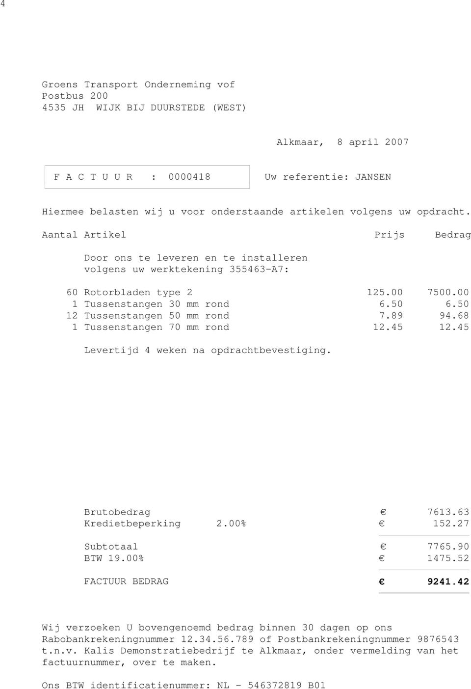 50 12 Tussenstangen 50 mm rond 7.89 94.68 1 Tussenstangen 70 mm rond 12.45 12.45 Levertijd 4 weken na opdrachtbevestiging. Brutobedrag 7613.63 Kredietbeperking 2.00% 152.27 Subtotaal 7765.90 BTW 19.