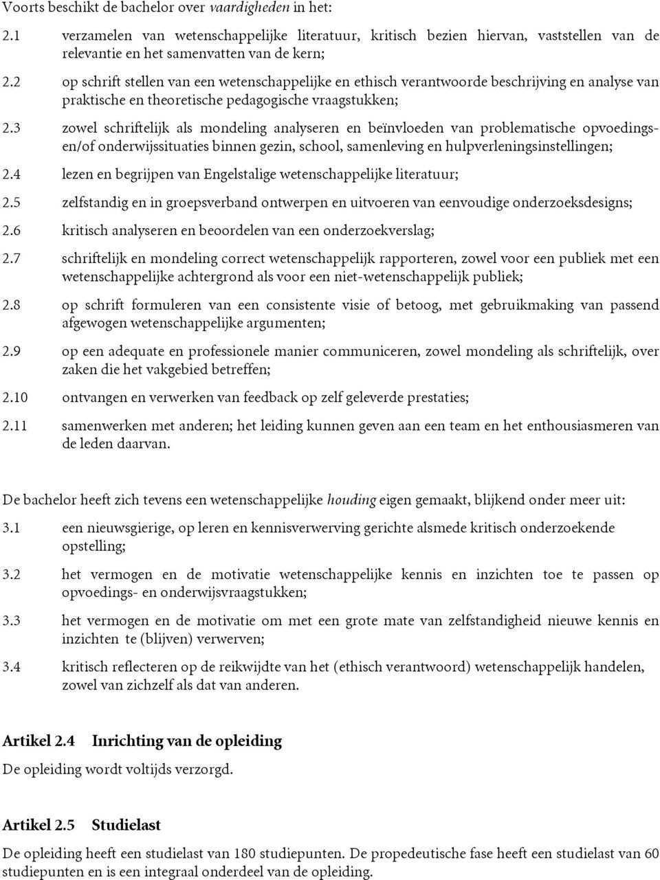 3 zowel schriftelijk als mondeling analyseren en beïnvloeden van problematische opvoedingsen/of onderwijssituaties binnen gezin, school, samenleving en hulpverleningsinstellingen; 2.