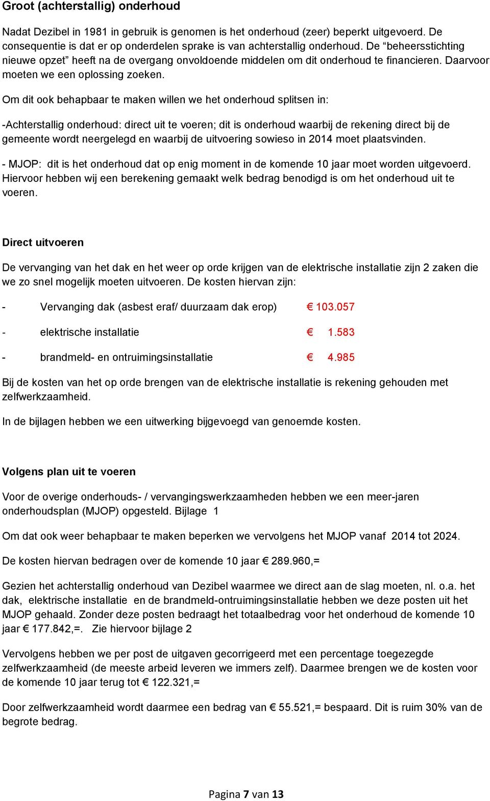 Om dit ook behapbaar te maken willen we het onderhoud splitsen in: -Achterstallig onderhoud: direct uit te voeren; dit is onderhoud waarbij de rekening direct bij de gemeente wordt neergelegd en