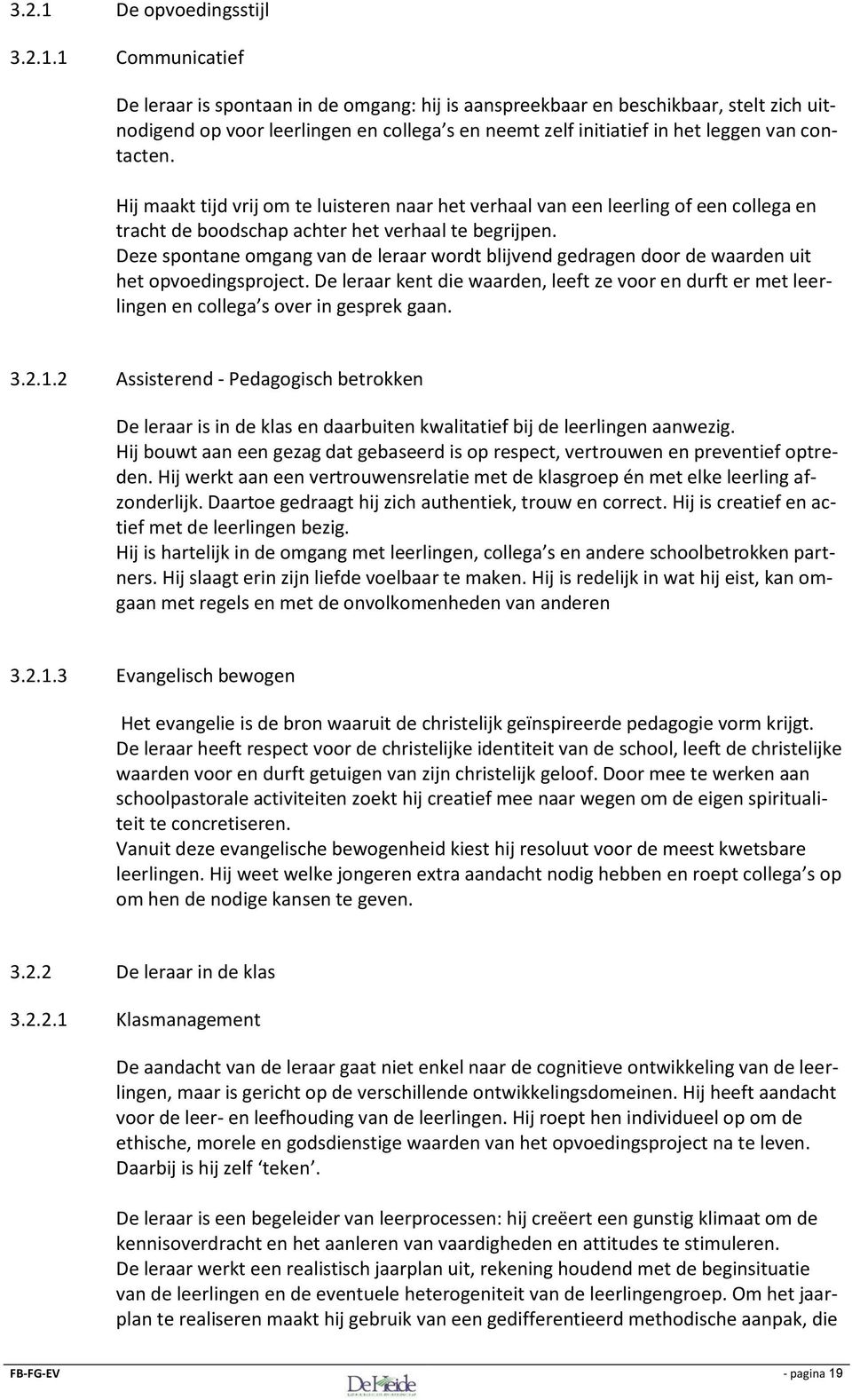 1 Communicatief De leraar is spontaan in de omgang: hij is aanspreekbaar en beschikbaar, stelt zich uitnodigend op voor leerlingen en collega s en neemt zelf initiatief in het leggen van contacten.