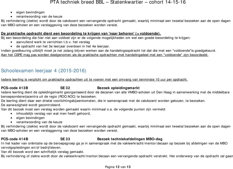 Bij een beoordeling die hier niet aan voldoet zijn er de volgende mogelijkheden om wel een goede beoordeling te krijgen: aanvullend werk te verrichten t.b.v. het verslag de opdracht van het 3e leerjaar overdoen in het 4e leerjaar.