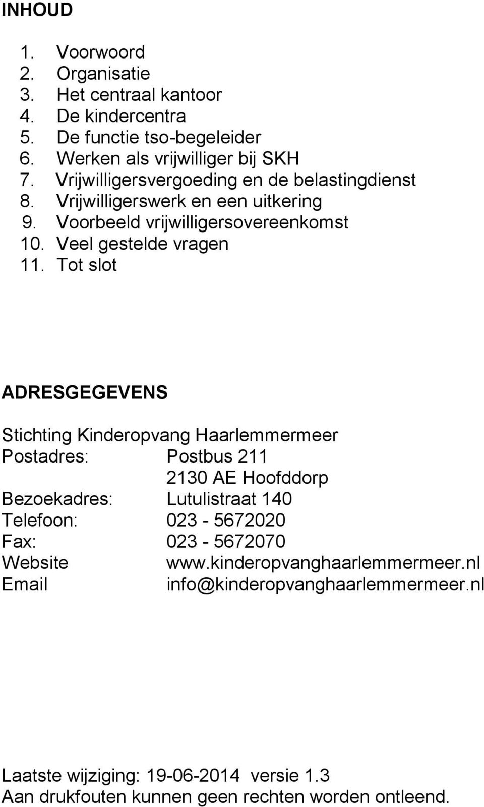 Tot slot ADRESGEGEVENS Stichting Kinderopvang Haarlemmermeer Postadres: Postbus 211 2130 AE Hoofddorp Bezoekadres: Lutulistraat 140 Telefoon: 023-5672020 Fax: