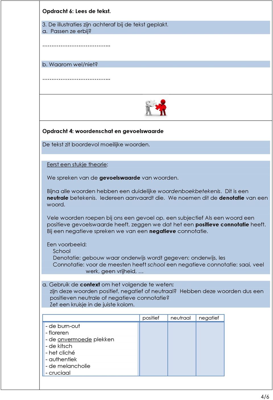 Bijna alle woorden hebben een duidelijke woordenboekbetekenis. Dit is een neutrale betekenis. Iedereen aanvaardt die. We noemen dit de denotatie van een woord.