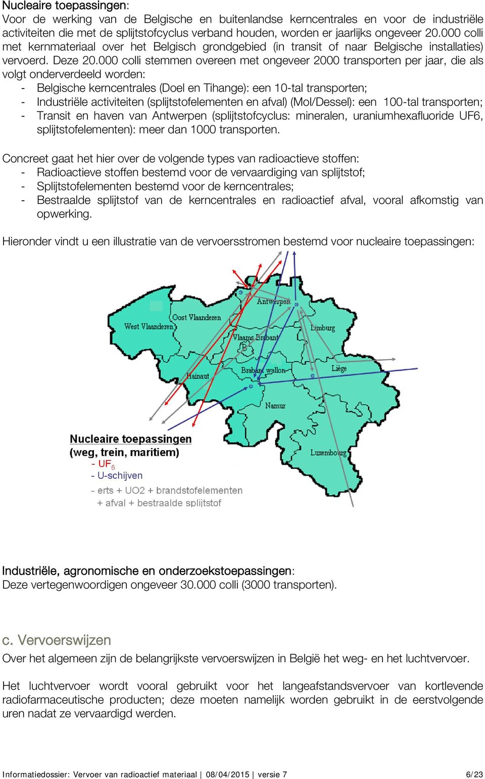 000 colli stemmen overeen met ongeveer 2000 transporten per jaar, die als volgt onderverdeeld worden: - Belgische kerncentrales (Doel en Tihange): een 10-tal transporten; - Industriële activiteiten