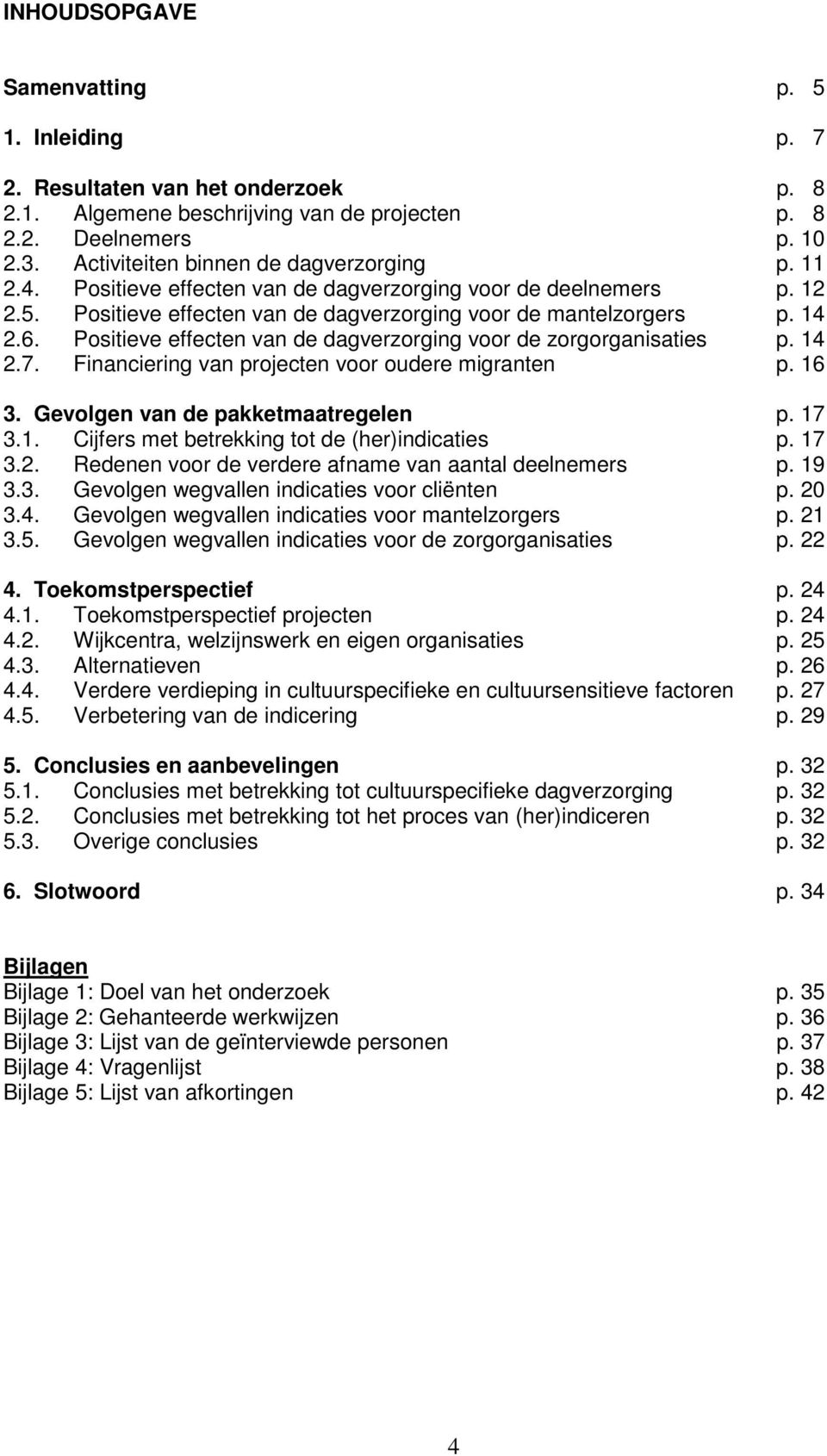 Positieve effecten van de dagverzorging voor de zorgorganisaties p. 14 2.7. Financiering van projecten voor oudere migranten p. 16 3. Gevolgen van de pakketmaatregelen p. 17 3.1. Cijfers met betrekking tot de (her)indicaties p.