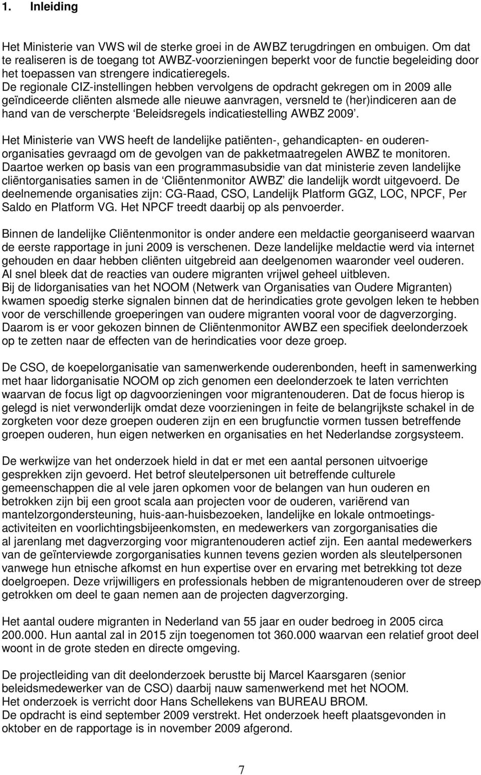 De regionale CIZ-instellingen hebben vervolgens de opdracht gekregen om in 2009 alle geïndiceerde cliënten alsmede alle nieuwe aanvragen, versneld te (her)indiceren aan de hand van de verscherpte